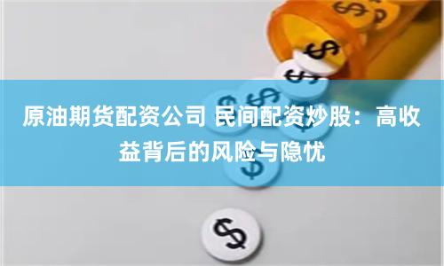 原油期货配资公司 民间配资炒股：高收益背后的风险与隐忧