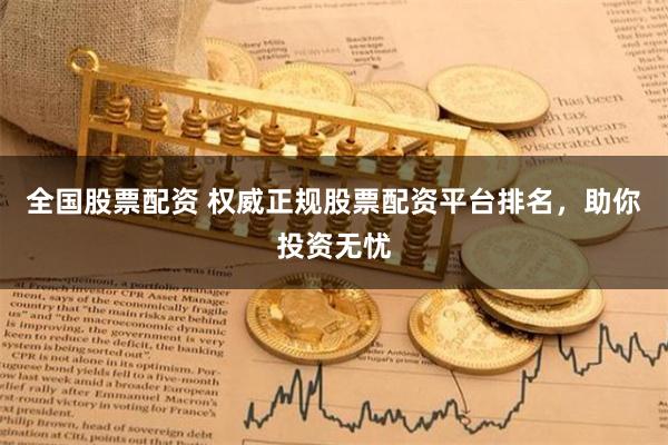 全国股票配资 权威正规股票配资平台排名，助你投资无忧