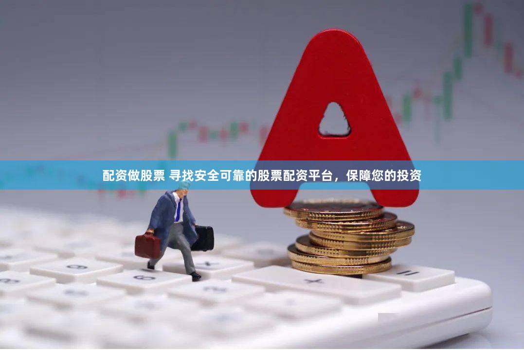 配资做股票 寻找安全可靠的股票配资平台，保障您的投资