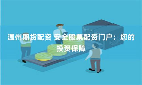 温州期货配资 安全股票配资门户：您的投资保障