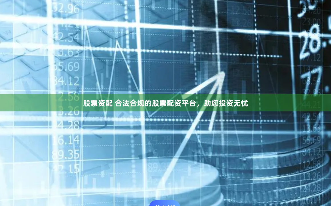 股票资配 合法合规的股票配资平台，助您投资无忧