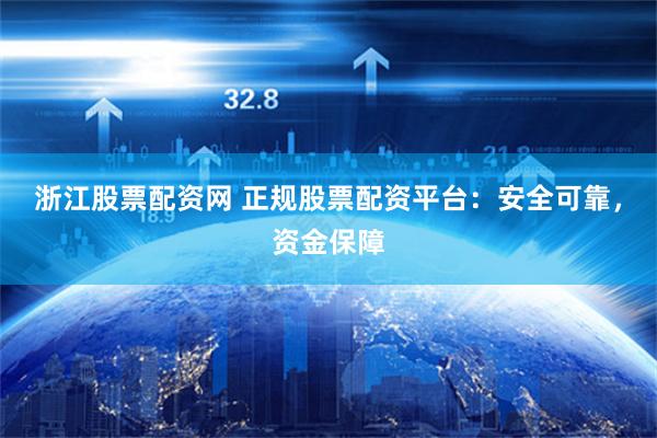浙江股票配资网 正规股票配资平台：安全可靠，资金保障