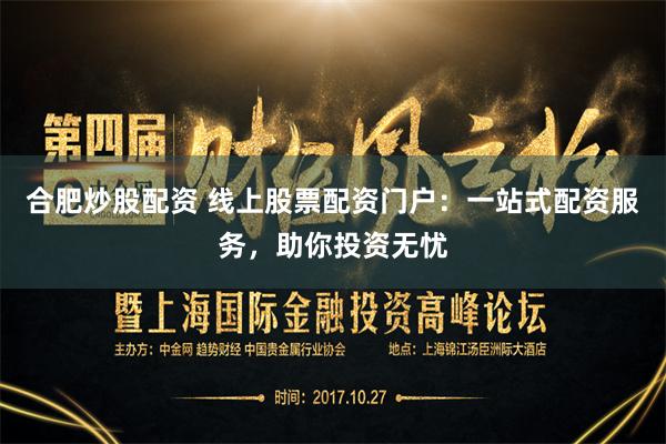 合肥炒股配资 线上股票配资门户：一站式配资服务，助你投资无忧