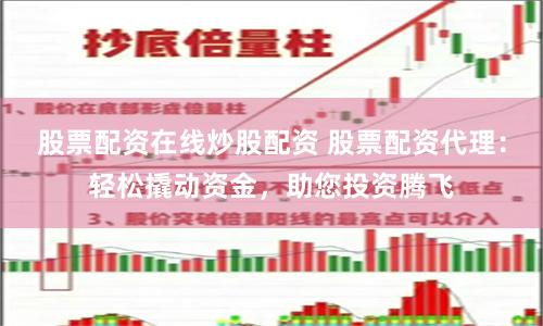 股票配资在线炒股配资 股票配资代理：轻松撬动资金，助您投资腾飞