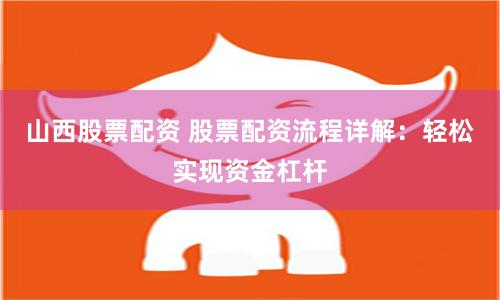 山西股票配资 股票配资流程详解：轻松实现资金杠杆