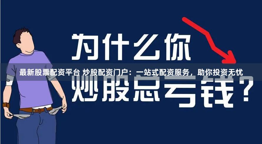 最新股票配资平台 炒股配资门户：一站式配资服务，助你投资无忧