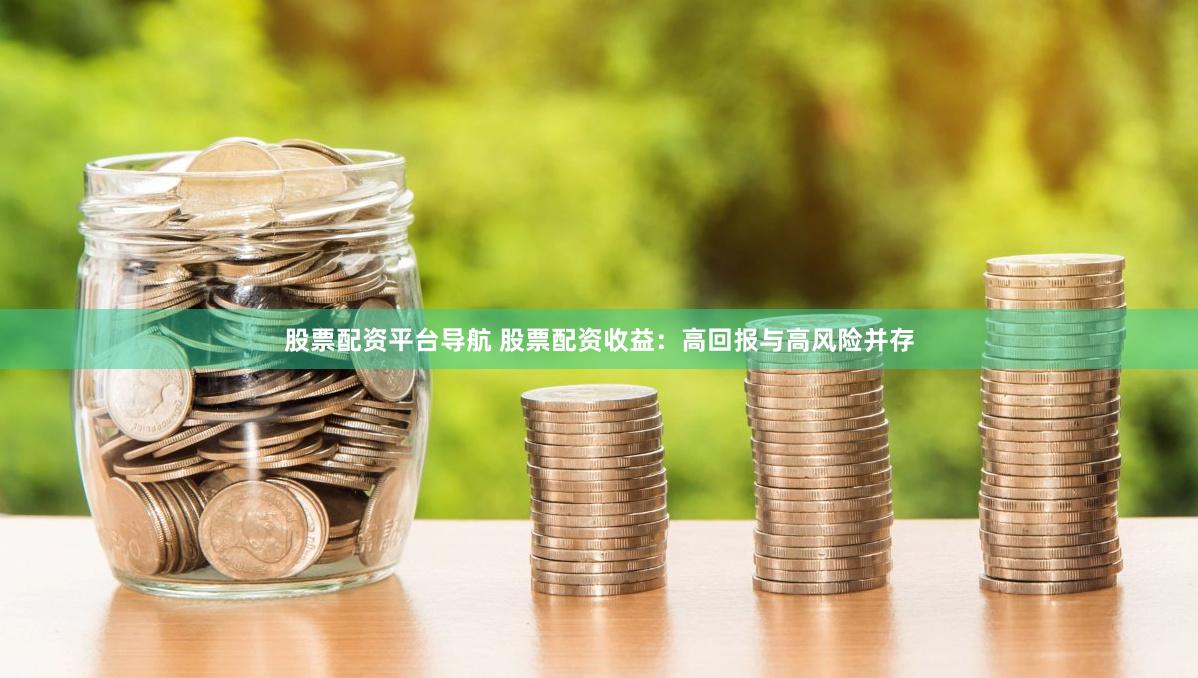 股票配资平台导航 股票配资收益：高回报与高风险并存