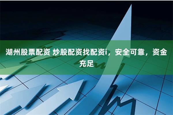 湖州股票配资 炒股配资找配资i，安全可靠，资金充足