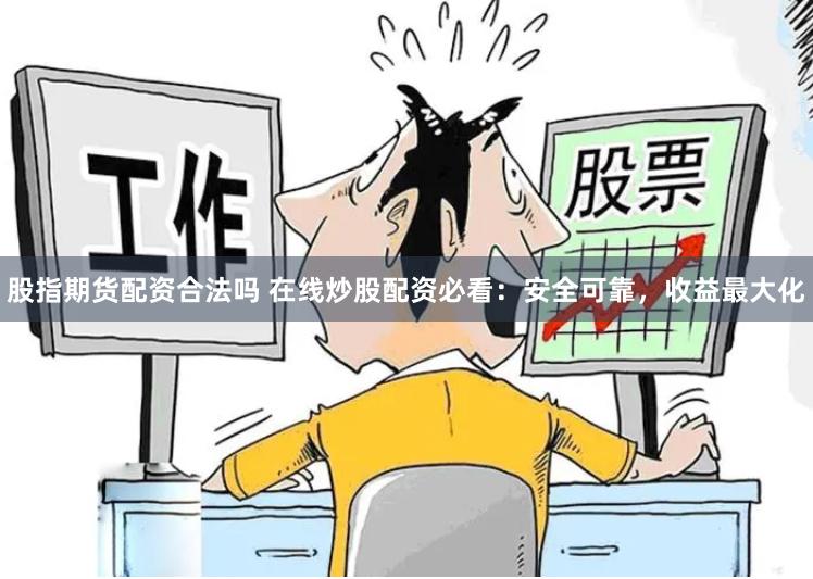 股指期货配资合法吗 在线炒股配资必看：安全可靠，收益最大化