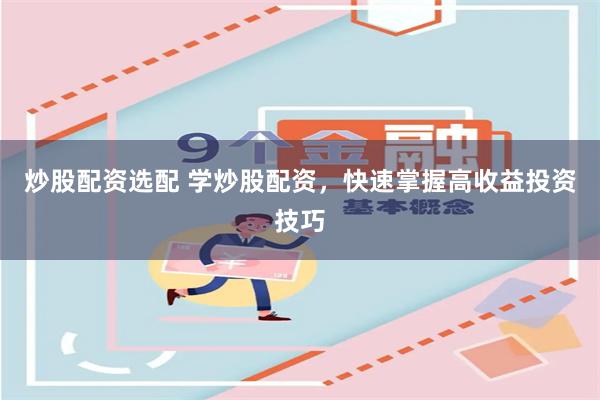 炒股配资选配 学炒股配资，快速掌握高收益投资技巧