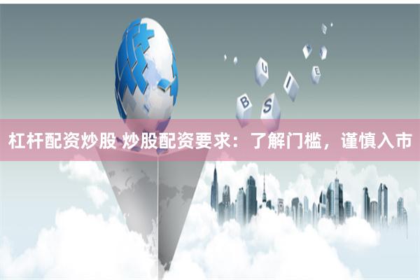 杠杆配资炒股 炒股配资要求：了解门槛，谨慎入市