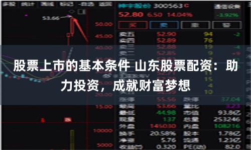 股票上市的基本条件 山东股票配资：助力投资，成就财富梦想