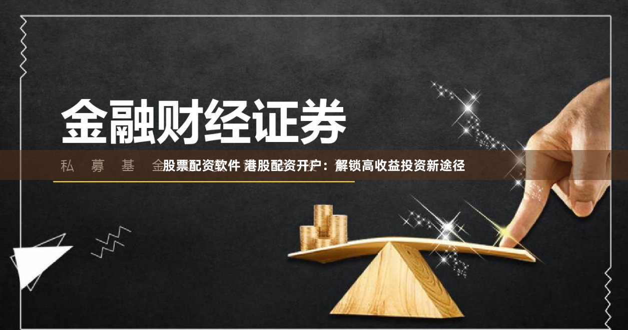 股票配资软件 港股配资开户：解锁高收益投资新途径