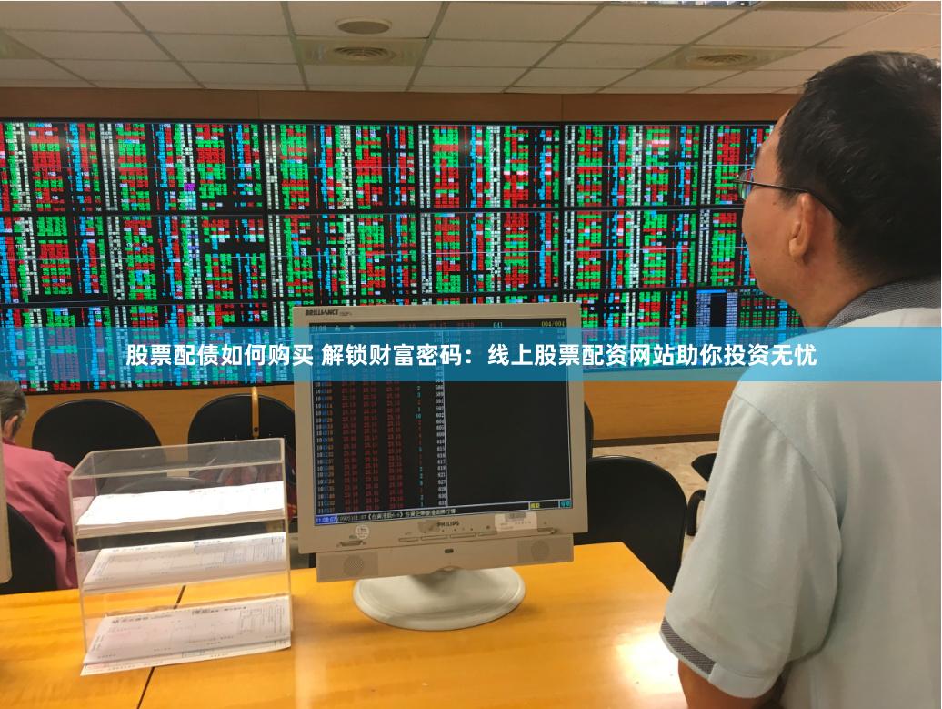 股票配债如何购买 解锁财富密码：线上股票配资网站助你投资无忧