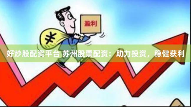 好炒股配资平台 苏州股票配资：助力投资，稳健获利