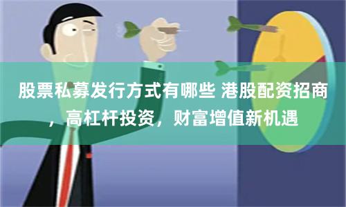 股票私募发行方式有哪些 港股配资招商，高杠杆投资，财富增值新机遇