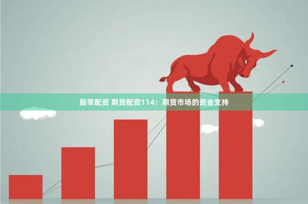 股莘配资 期货配资114：期货市场的资金支持