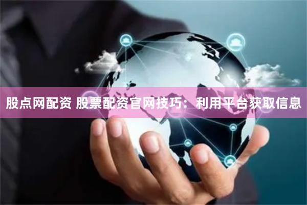 股点网配资 股票配资官网技巧：利用平台获取信息