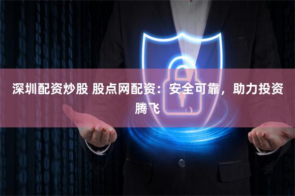 深圳配资炒股 股点网配资：安全可靠，助力投资腾飞