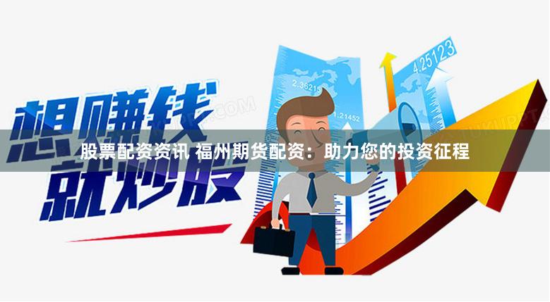 股票配资资讯 福州期货配资：助力您的投资征程