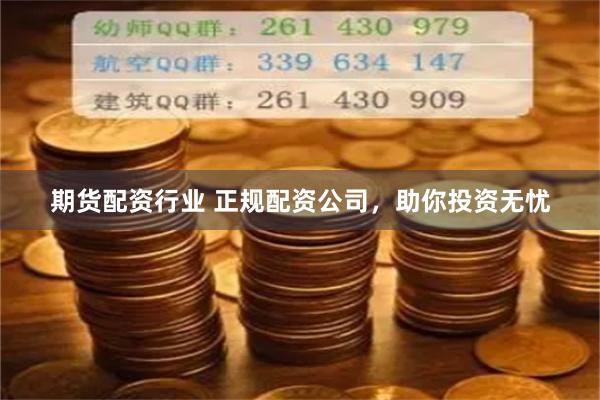 期货配资行业 正规配资公司，助你投资无忧