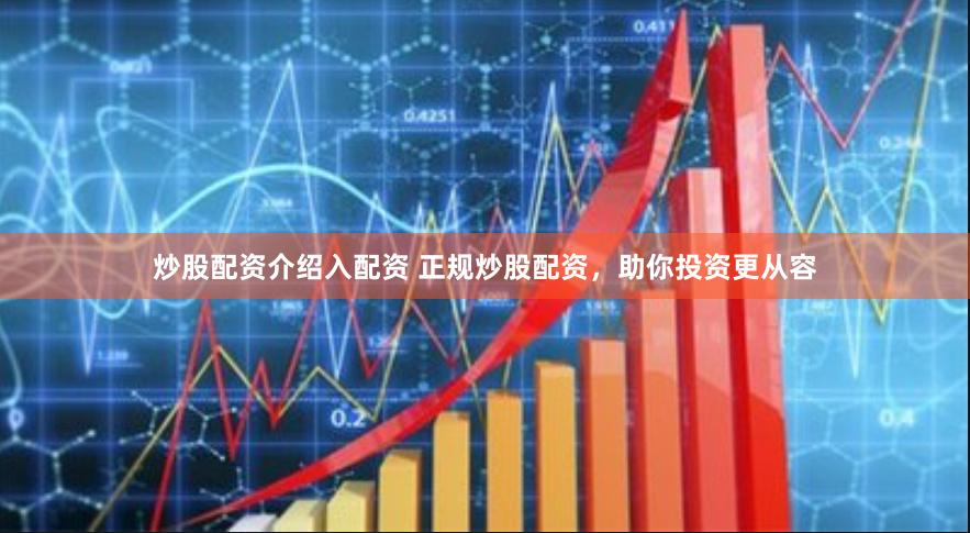 炒股配资介绍入配资 正规炒股配资，助你投资更从容