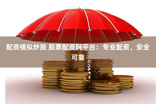 配资模拟炒股 股票配资网平台：专业配资，安全可靠