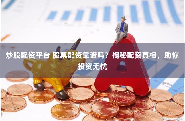 炒股配资平台 股票配资靠谱吗？揭秘配资真相，助你投资无忧