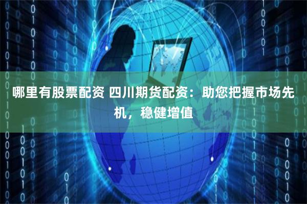 哪里有股票配资 四川期货配资：助您把握市场先机，稳健增值