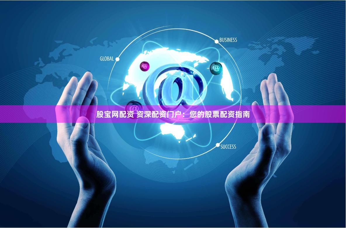 股宝网配资 资深配资门户：您的股票配资指南