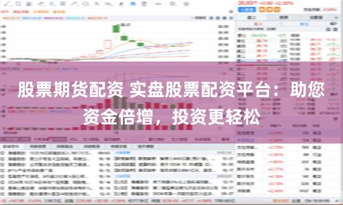 股票期货配资 实盘股票配资平台：助您资金倍增，投资更轻松