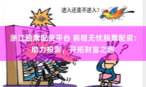 浙江股票配资平台 前程无忧股票配资：助力投资，开拓财富之路
