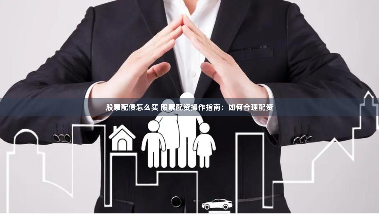 股票配债怎么买 股票配资操作指南：如何合理配资