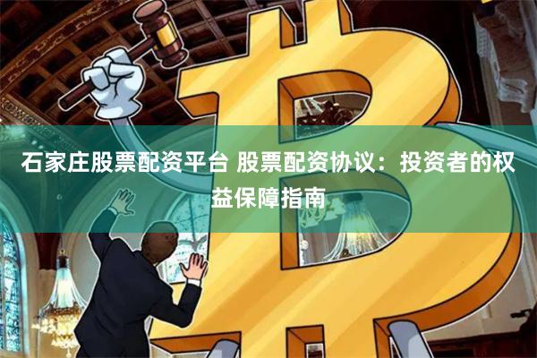 石家庄股票配资平台 股票配资协议：投资者的权益保障指南