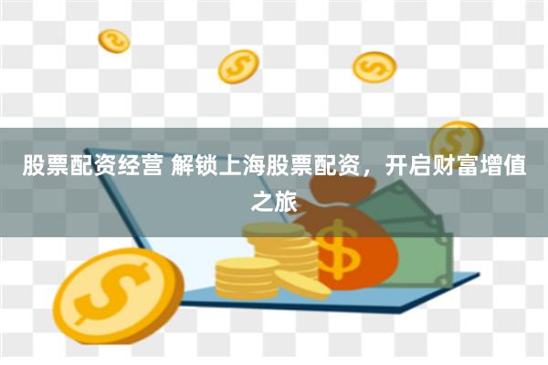 股票配资经营 解锁上海股票配资，开启财富增值之旅