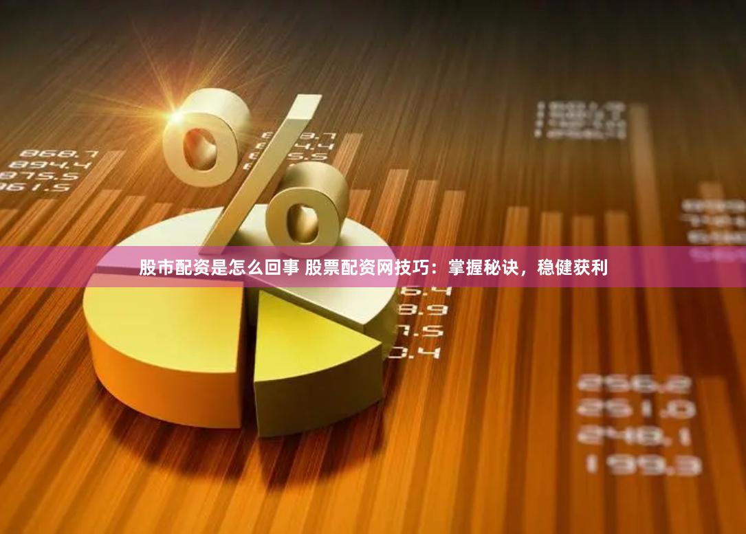 股市配资是怎么回事 股票配资网技巧：掌握秘诀，稳健获利