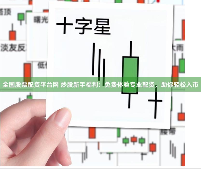 全国股票配资平台网 炒股新手福利：免费体验专业配资，助你轻松入市