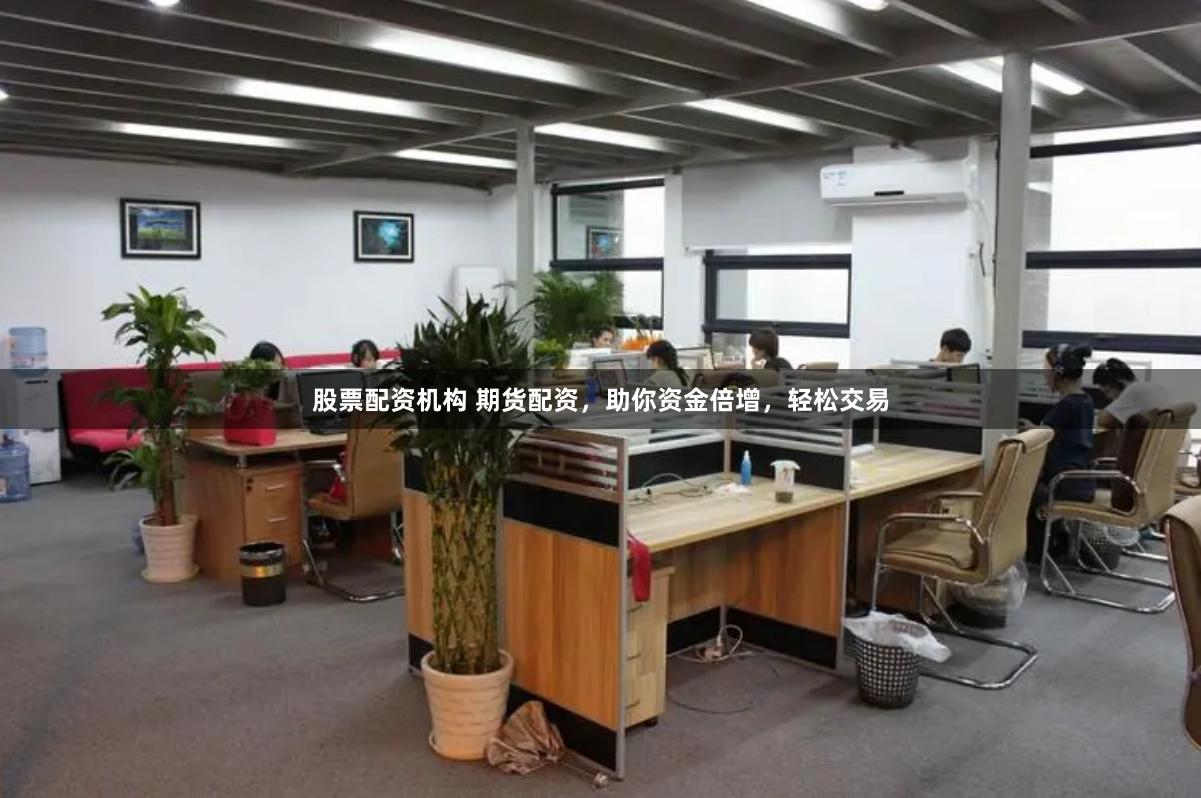 股票配资机构 期货配资，助你资金倍增，轻松交易
