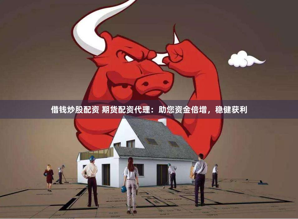 借钱炒股配资 期货配资代理：助您资金倍增，稳健获利