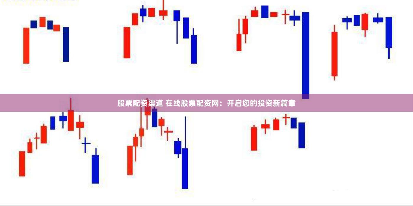 股票配资渠道 在线股票配资网：开启您的投资新篇章