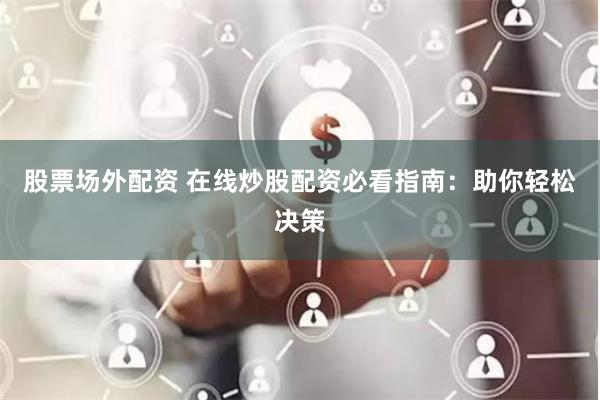 股票场外配资 在线炒股配资必看指南：助你轻松决策