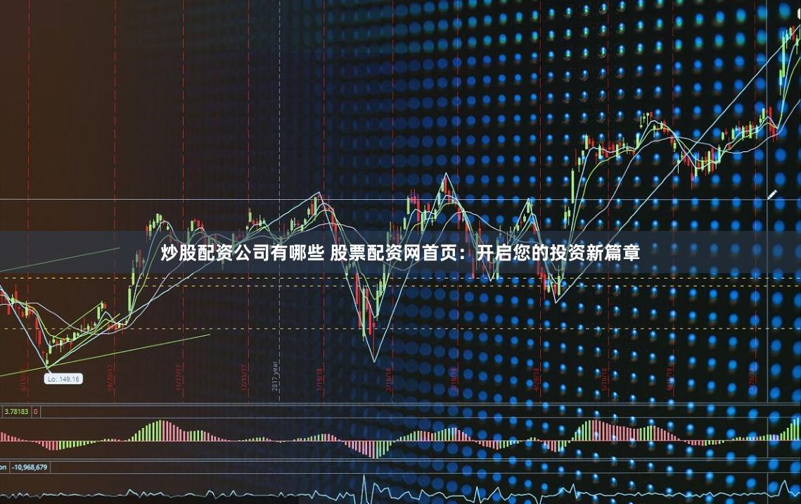 炒股配资公司有哪些 股票配资网首页：开启您的投资新篇章