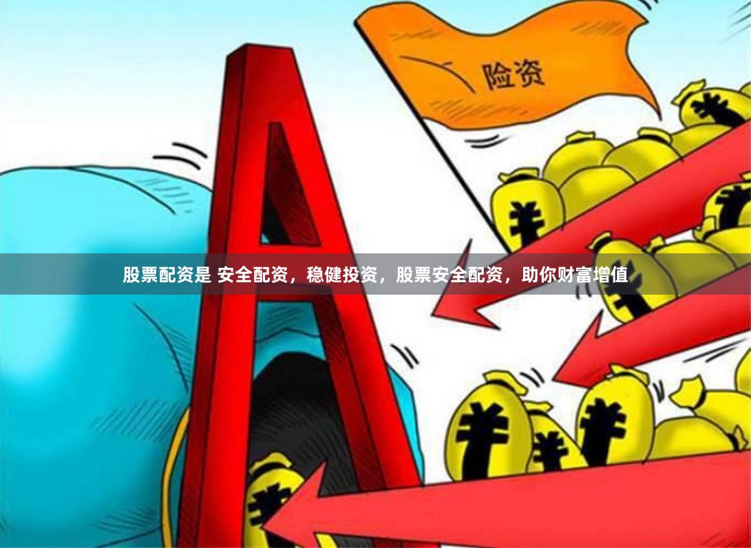 股票配资是 安全配资，稳健投资，股票安全配资，助你财富增值