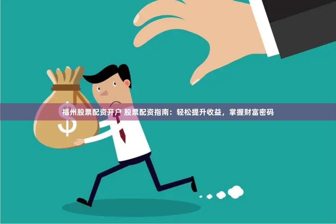 福州股票配资开户 股票配资指南：轻松提升收益，掌握财富密码