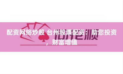 配资网络炒股 台州股票配资：助您投资，财富增值