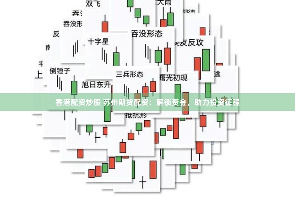 香港配资炒股 苏州期货配资：解锁资金，助力投资征程