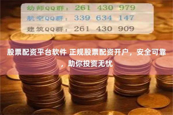 股票配资平台软件 正规股票配资开户，安全可靠，助你投资无忧