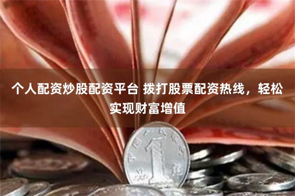 个人配资炒股配资平台 拨打股票配资热线，轻松实现财富增值