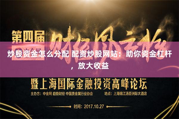 炒股资金怎么分配 配资炒股网站：助你资金杠杆，放大收益
