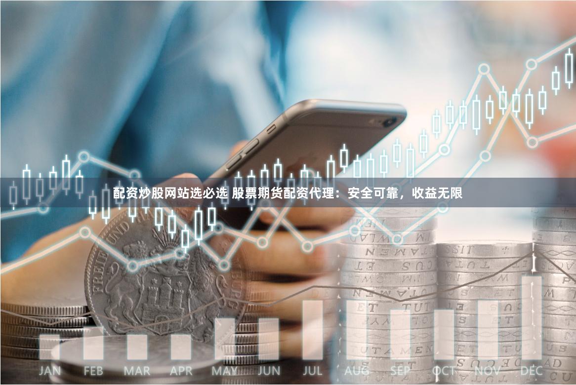 配资炒股网站选必选 股票期货配资代理：安全可靠，收益无限